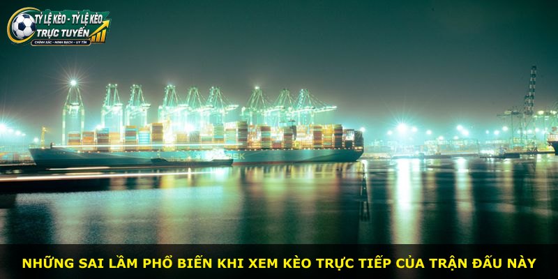 Những sai lầm phổ biến khi xem kèo trực tiếp của trận đấu này