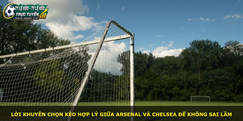 Lời khuyên chọn kèo hợp lý giữa Arsenal và Chelsea để không sai lầm