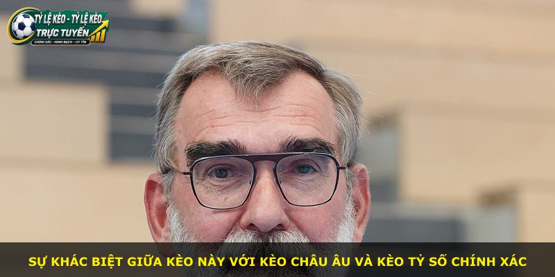 Sự khác biệt giữa kèo này với kèo châu Âu và kèo tỷ số chính xác