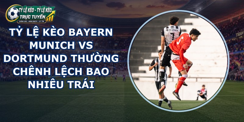 tỷ lệ kèo Bayern Munich vs Dortmund