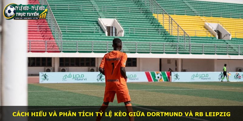 Cách hiểu và phân tích tỷ lệ kèo giữa Dortmund và RB Leipzig
