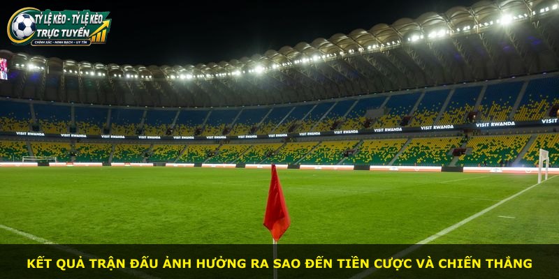 Kết quả trận đấu ảnh hưởng ra sao đến tiền cược và chiến thắng