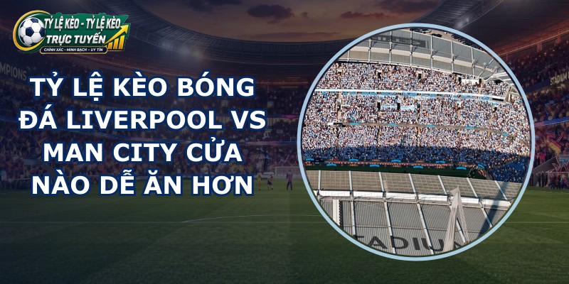 tỷ lệ kèo bóng đá Liverpool vs Man City