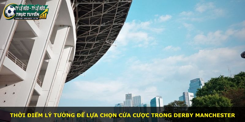 Thời điểm lý tưởng để lựa chọn cửa cược trong derby Manchester