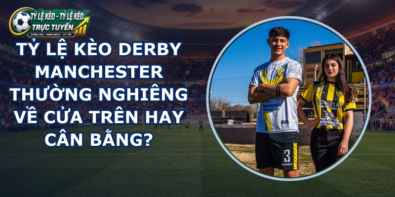 tỷ lệ kèo derby Manchester