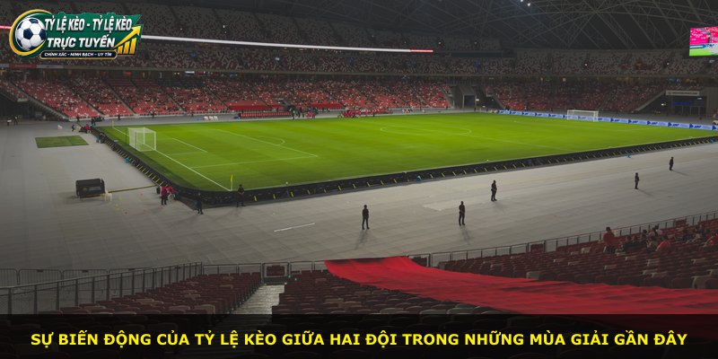 Sự biến động của tỷ lệ kèo giữa hai đội trong những mùa giải gần đây
