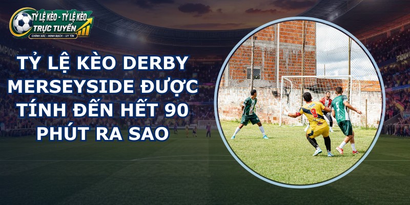 tỷ lệ kèo derby Merseyside