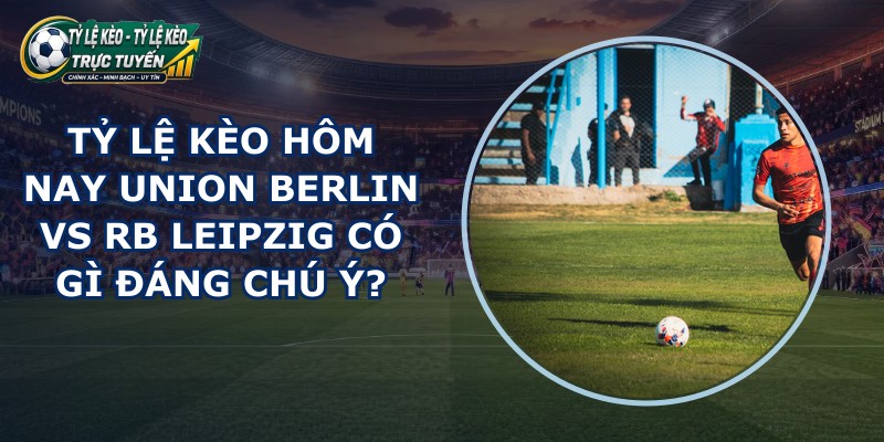 tỷ lệ kèo hôm nay Union Berlin vs RB Leipzig
