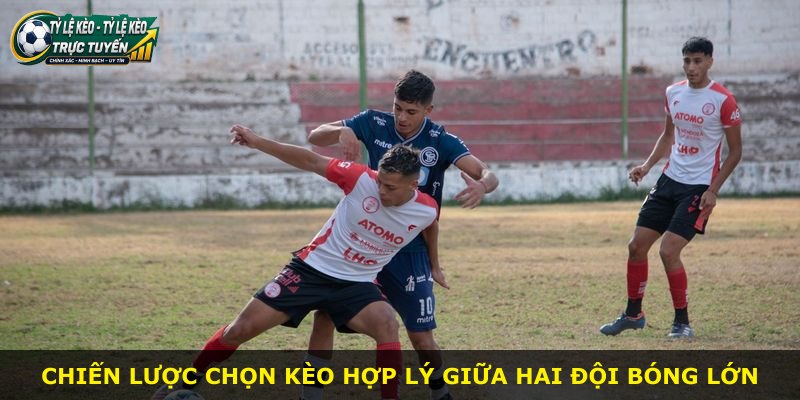 Chiến lược chọn kèo hợp lý giữa hai đội bóng lớn