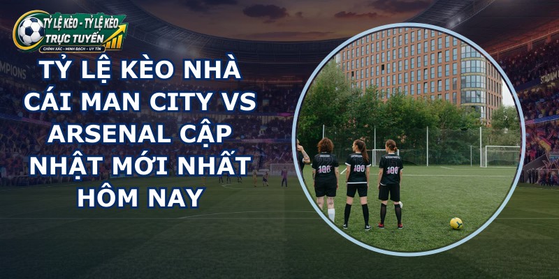 tỷ lệ kèo nhà cái Man City vs Arsenal