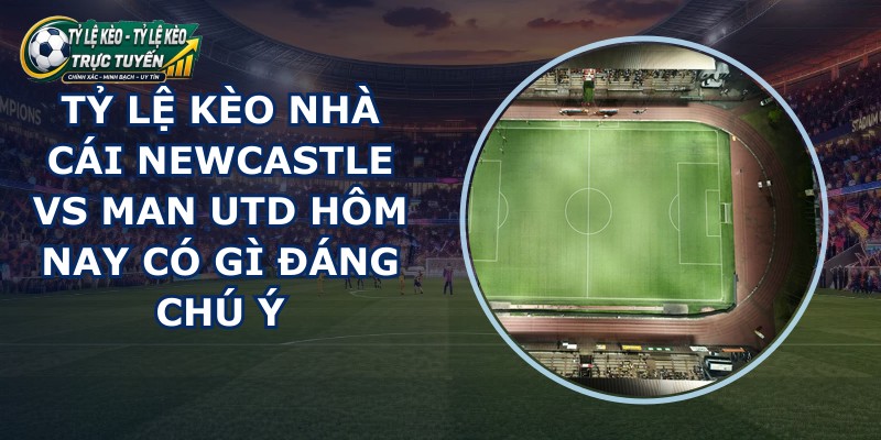 ty le keo nha cai Newcastle vs Man Utd