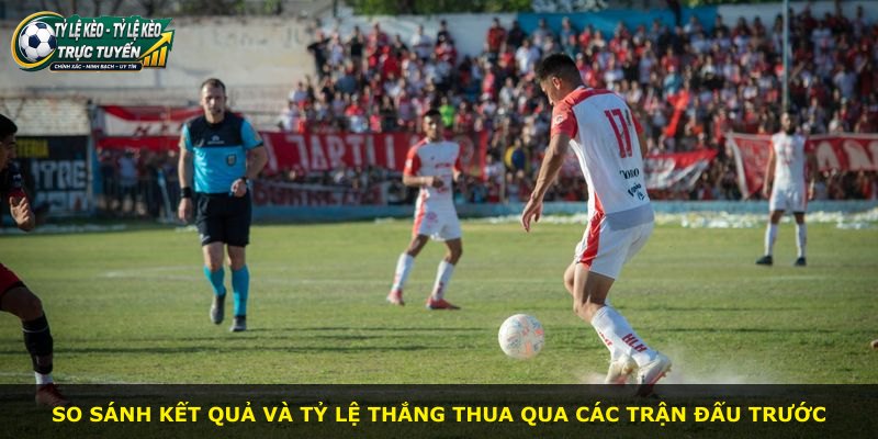 So sánh kết quả và tỷ lệ thắng thua qua các trận đấu trước