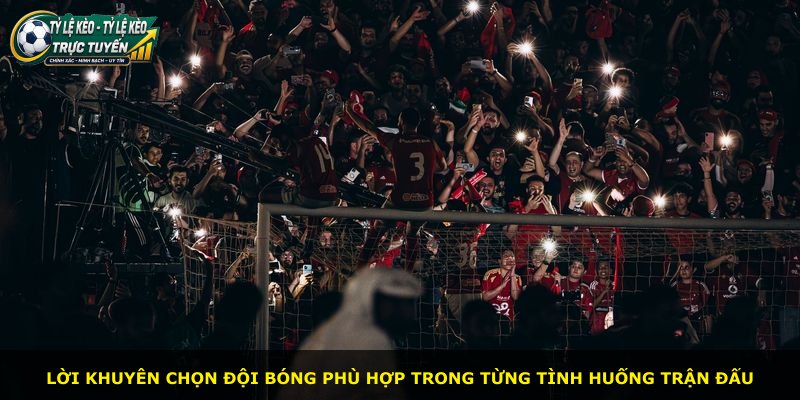 Lời khuyên chọn đội bóng phù hợp trong từng tình huống trận đấu