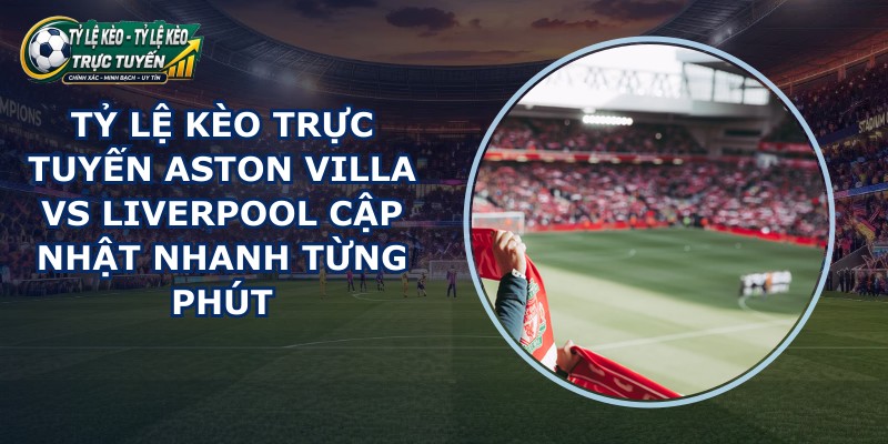 tỷ lệ kèo trực tuyến Aston Villa vs Liverpool