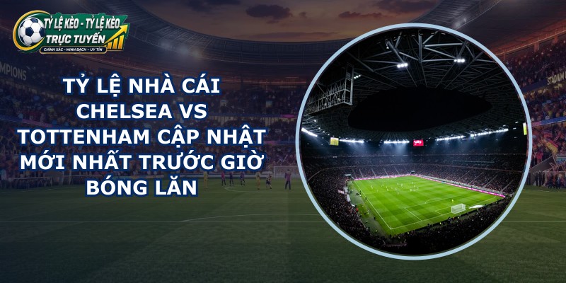 tỷ lệ nhà cái Chelsea vs Tottenham