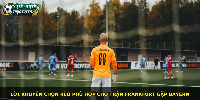 Lời khuyên chọn kèo phù hợp cho trận Frankfurt gặp Bayern